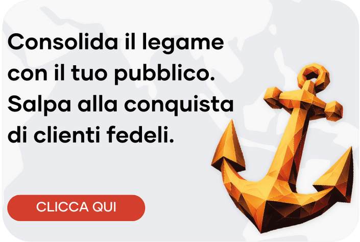 Consolida il legame con il tuo pubblico.<br> Salpa alla conquista di clienti fedeli.